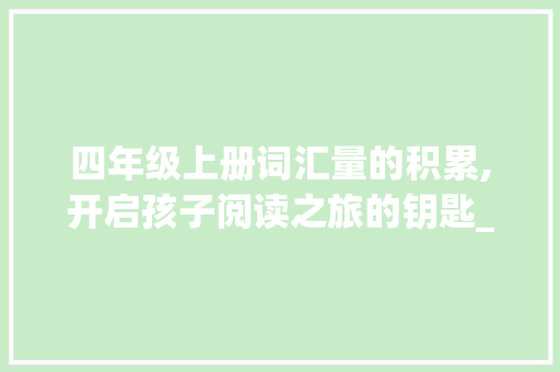 四年级上册词汇量的积累,开启孩子阅读之旅的钥匙_四年级上册词汇量积累