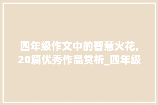 四年级作文中的智慧火花,20篇优秀作品赏析_四年级20篇优秀作文