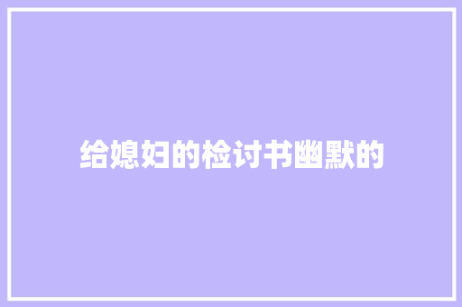 给媳妇的检讨书幽默的 写作素材