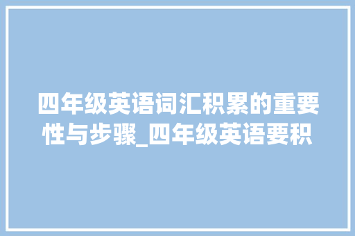 四年级英语词汇积累的重要性与步骤_四年级英语要积累词汇吗