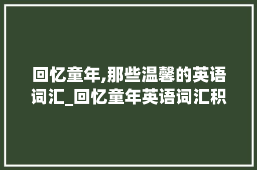 回忆童年,那些温馨的英语词汇_回忆童年英语词汇积累