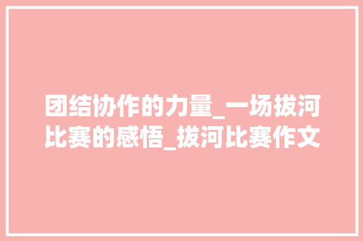 团结协作的力量_一场拔河比赛的感悟_拔河比赛作文400字