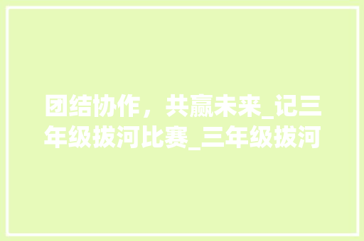 团结协作，共赢未来_记三年级拔河比赛_三年级拔河作文300字
