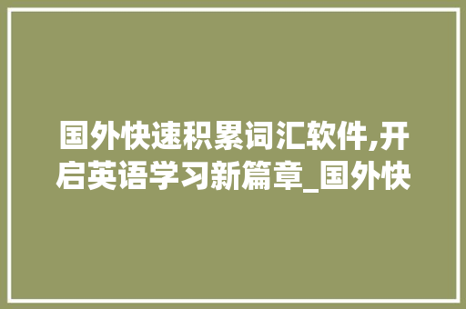 国外快速积累词汇软件,开启英语学习新篇章_国外快速积累词汇软件