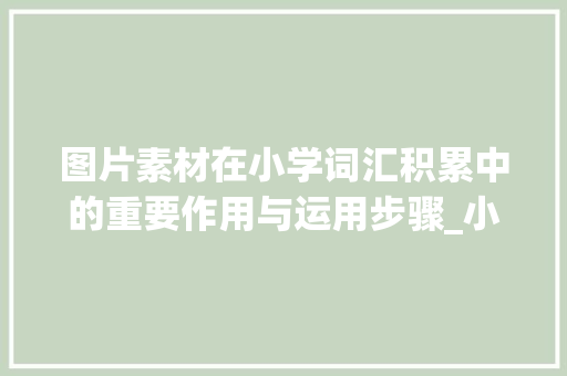 图片素材在小学词汇积累中的重要作用与运用步骤_小学词汇积累总结图片素材