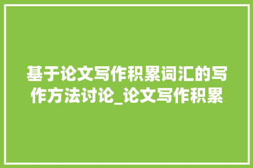 基于论文写作积累词汇的写作方法讨论_论文写作积累词汇怎么写