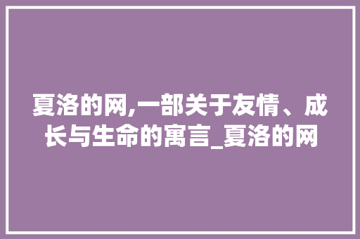 夏洛的网,一部关于友情、成长与生命的寓言_夏洛的网的词汇积累