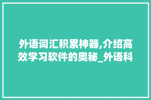 外语词汇积累神器,介绍高效学习软件的奥秘_外语科目积累词汇的软件 写作技巧