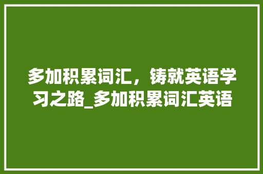 多加积累词汇，铸就英语学习之路_多加积累词汇英语怎么说