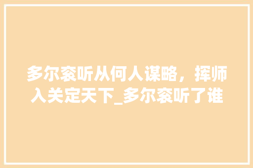 多尔衮听从何人谋略，挥师入关定天下_多尔衮听了谁的话才入关的