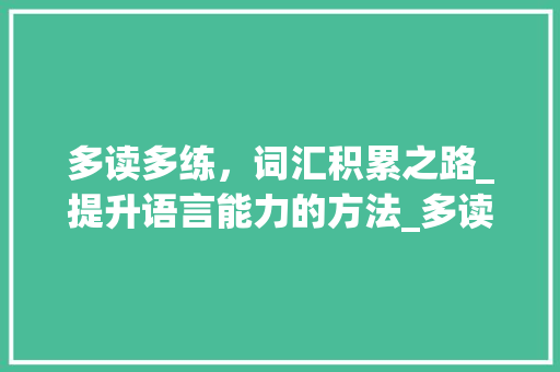 多读多练，词汇积累之路_提升语言能力的方法_多读多练积累词汇