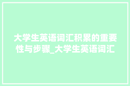 大学生英语词汇积累的重要性与步骤_大学生英语词汇积累