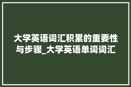 大学英语词汇积累的重要性与步骤_大学英语单词词汇积累表