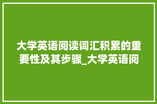 大学英语阅读词汇积累的重要性及其步骤_大学英语阅读词汇积累
