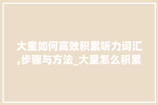 大童如何高效积累听力词汇,步骤与方法_大童怎么积累听力词汇呢