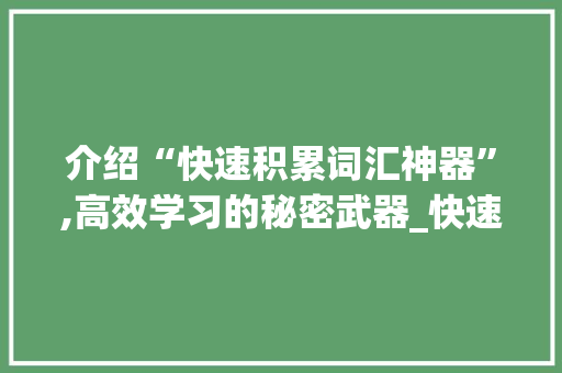 介绍“快速积累词汇神器”,高效学习的秘密武器_快速积累词汇神器