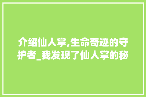 介绍仙人掌,生命奇迹的守护者_我发现了仙人掌的秘密作文