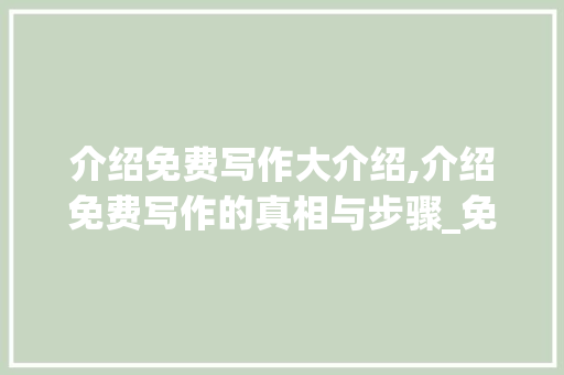 介绍免费写作大介绍,介绍免费写作的真相与步骤_免费写作大介绍在线阅读