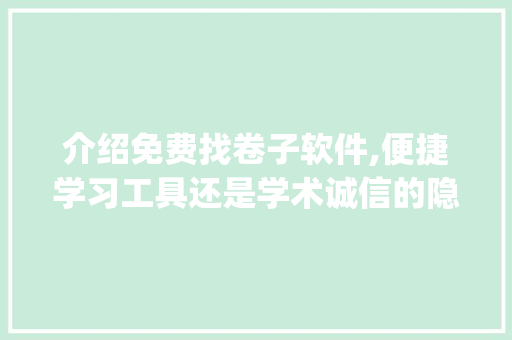 介绍免费找卷子软件,便捷学习工具还是学术诚信的隐患_免费找卷子的软件