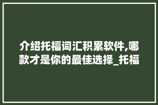 介绍托福词汇积累软件,哪款才是你的最佳选择_托福词汇积累软件哪个好 写作素材