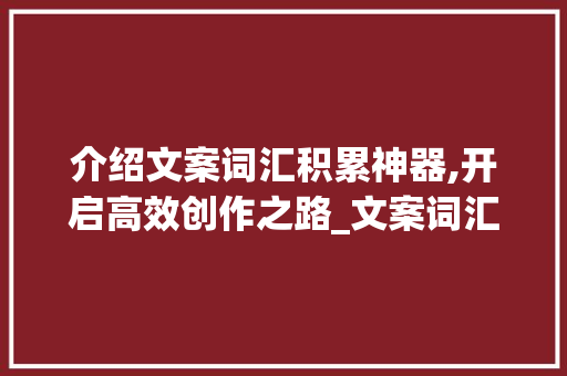 介绍文案词汇积累神器,开启高效创作之路_文案词汇积累app推荐