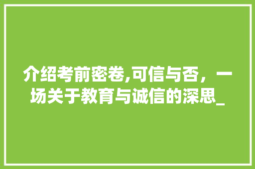 介绍考前密卷,可信与否，一场关于教育与诚信的深思_考前密卷可信吗