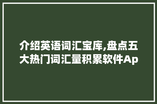 介绍英语词汇宝库,盘点五大热门词汇量积累软件App_积累英语词汇量的软件app
