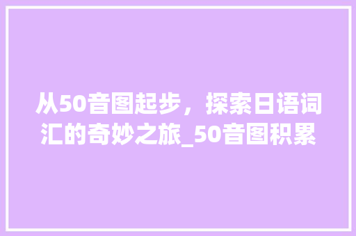从50音图起步，探索日语词汇的奇妙之旅_50音图积累词汇