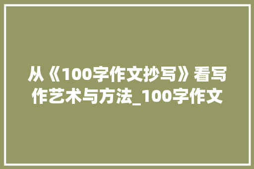 从《100字作文抄写》看写作艺术与方法_100字作文抄写 报告写作
