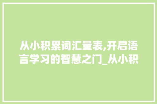从小积累词汇量表,开启语言学习的智慧之门_从小积累词汇量表