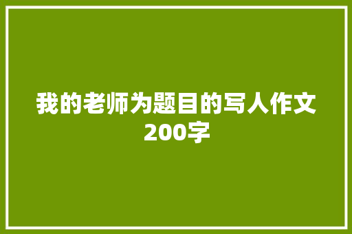 我的老师为题目的写人作文200字 简历模板