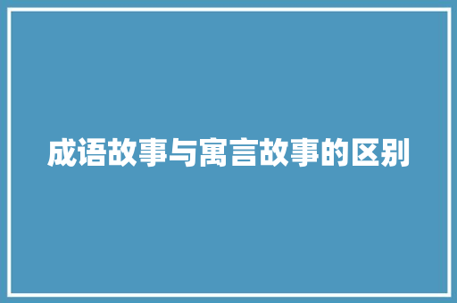 成语故事与寓言故事的区别 写作社区