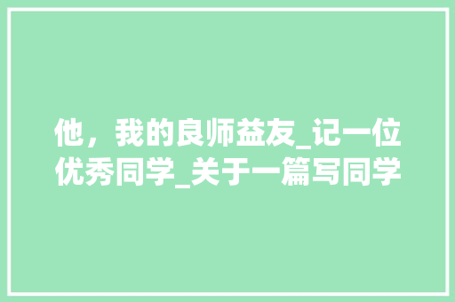 他，我的良师益友_记一位优秀同学_关于一篇写同学的作文