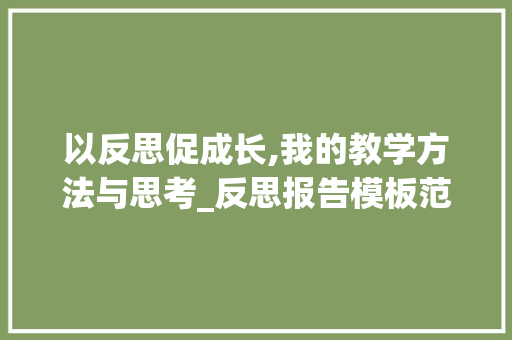以反思促成长,我的教学方法与思考_反思报告模板范文