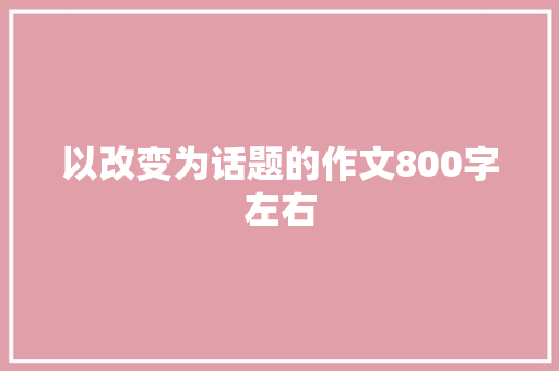 以改变为话题的作文800字左右 词汇积累