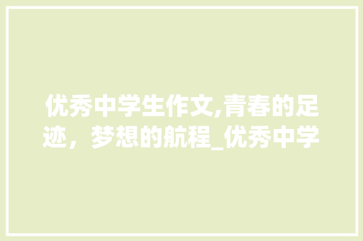 优秀中学生作文,青春的足迹，梦想的航程_优秀中学生作文大全