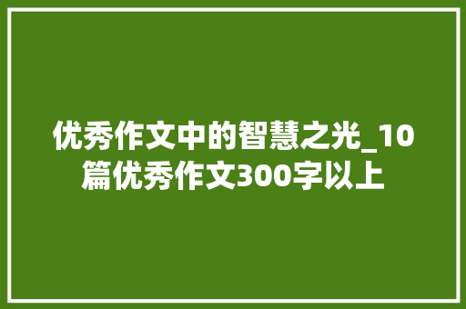 优秀作文中的智慧之光_10篇优秀作文300字以上 诗歌创作