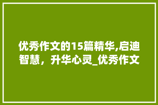 优秀作文的15篇精华,启迪智慧，升华心灵_优秀作文15篇500字
