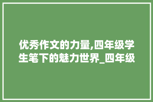 优秀作文的力量,四年级学生笔下的魅力世界_四年级优秀作文精选600字左右