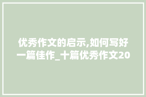 优秀作文的启示,如何写好一篇佳作_十篇优秀作文200字