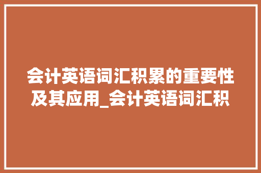 会计英语词汇积累的重要性及其应用_会计英语词汇积累作文