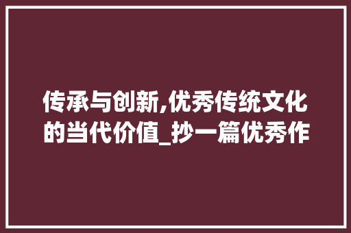 传承与创新,优秀传统文化的当代价值_抄一篇优秀作文400字左右