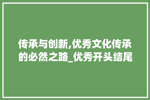 传承与创新,优秀文化传承的必然之路_优秀开头结尾摘抄