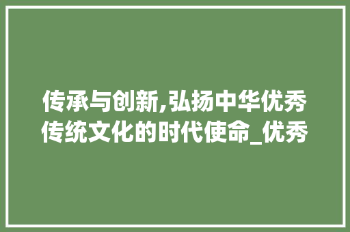 传承与创新,弘扬中华优秀传统文化的时代使命_优秀投稿文章