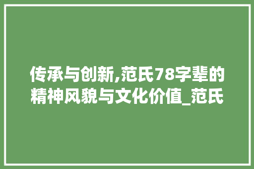 传承与创新,范氏78字辈的精神风貌与文化价值_范氏78字辈