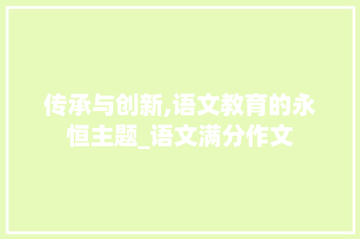 传承与创新,语文教育的永恒主题_语文满分作文
