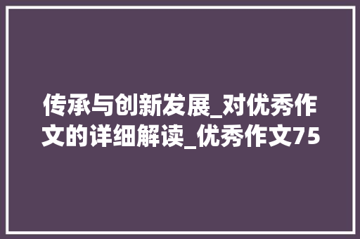 传承与创新发展_对优秀作文的详细解读_优秀作文750字初中