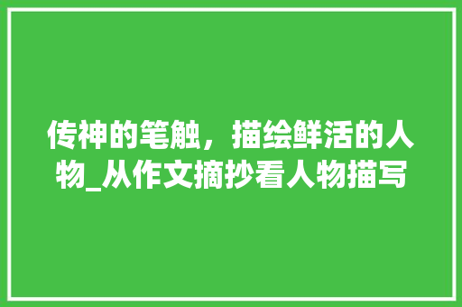 传神的笔触，描绘鲜活的人物_从作文摘抄看人物描写方法_写人的作文摘抄400字