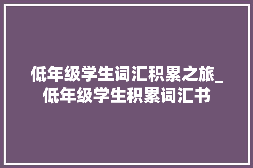 低年级学生词汇积累之旅_低年级学生积累词汇书