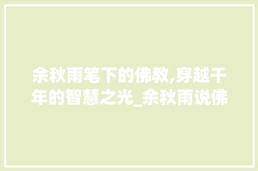 余秋雨笔下的佛教,穿越千年的智慧之光_余秋雨说佛教